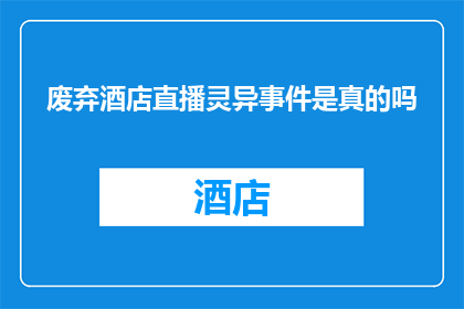 废弃酒店直播灵异事件是真的吗(废弃酒店直播灵异事件的真实性是否真实存在？)
