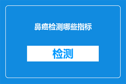 鼻癌检测哪些指标(如何检测鼻癌？关键指标有哪些？)