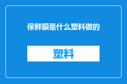 保鲜膜是什么塑料做的(保鲜膜是由哪种塑料制成的？)