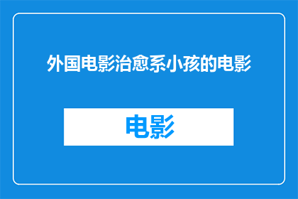 外国电影治愈系小孩的电影(外国电影中那些治愈系小孩的影片是否真的能为孩子们带来心灵的慰藉？)
