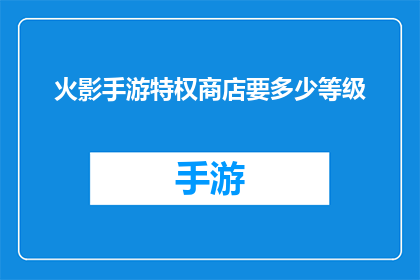 火影手游特权商店要多少等级(达到多少等级才能解锁火影手游特权商店？)