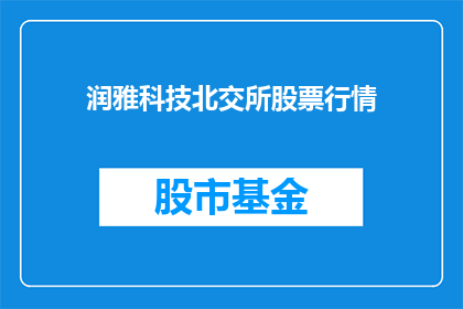 润雅科技北交所股票行情(润雅科技北交所股票行情是否值得投资？)