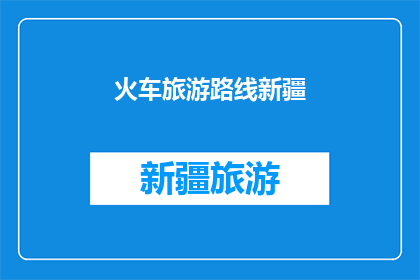 火车旅游路线新疆(新疆的火车旅游路线：探索丝绸之路上的绝美风景吗？)