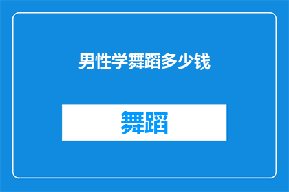 男性学舞蹈多少钱(男性学习舞蹈需要花费多少钱？)