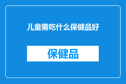 儿童需吃什么保健品好(儿童应如何选择合适的保健品以促进健康成长？)