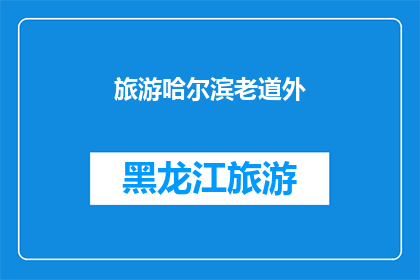 旅游哈尔滨老道外(哈尔滨老道外：探索这座历史名城的旅游魅力所在？)