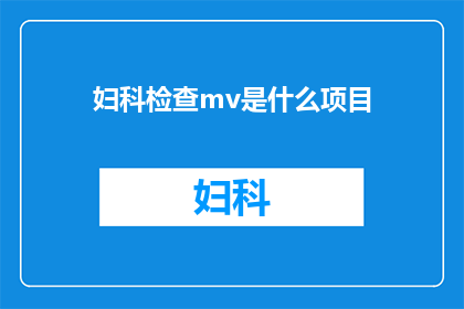 妇科检查mv是什么项目(妇科检查MV项目具体包含哪些内容？)
