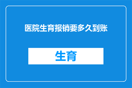 医院生育报销要多久到账(生育报销款项何时能到账？)