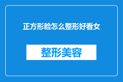正方形脸怎么整形好看女(如何塑造一个令人惊艳的正方形脸型？女性整形专家分享美丽秘诀)
