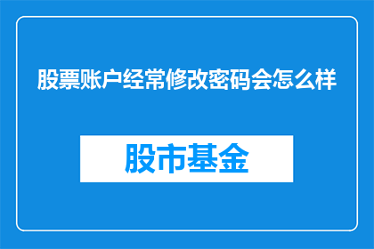 股票账户经常修改密码会怎么样(频繁更改股票账户密码会带来哪些影响？)