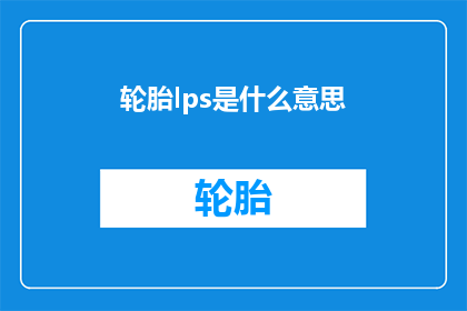 轮胎lps是什么意思(轮胎lps是什么意思？)