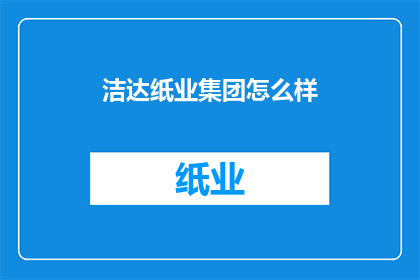 洁达纸业集团怎么样(洁达纸业集团：一个值得深入了解的造纸行业巨头吗？)