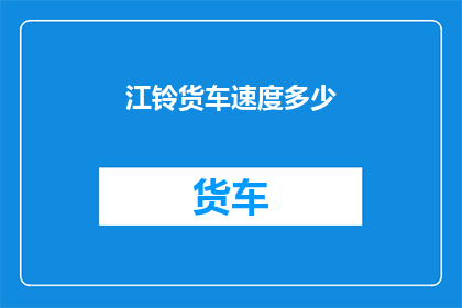江铃货车速度多少(江铃货车的惊人速度：究竟能跑多快？)