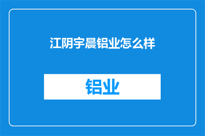 江阴宇晨铝业怎么样(江阴宇晨铝业的发展前景如何？)