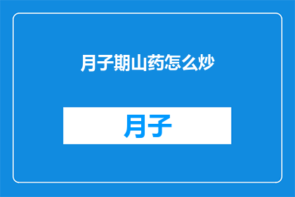 月子期山药怎么炒(如何正确炒制月子期山药？)