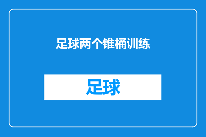 足球两个锥桶训练(足球训练中锥桶技巧的疑问：如何有效利用两个锥桶进行训练？)
