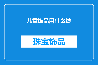儿童饰品用什么纱(儿童饰品制作中应选用何种纱质材料？)
