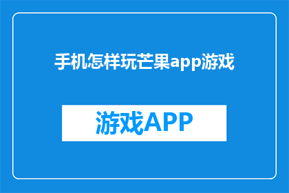 手机怎样玩芒果app游戏(如何在手机上玩芒果app的游戏？)