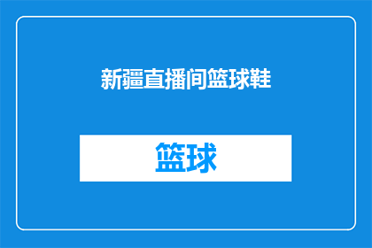 新疆直播间篮球鞋(新疆直播间篮球鞋：你准备好了吗？)