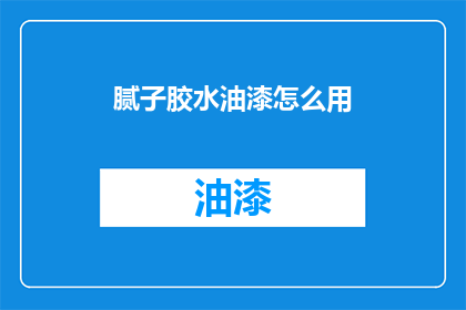 腻子胶水油漆怎么用(如何正确使用腻子胶水和油漆？)