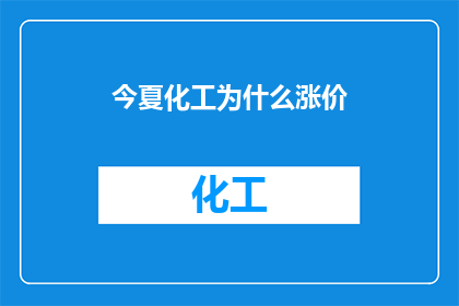 今夏化工为什么涨价(今夏化工产品涨价背后的原因是什么？)