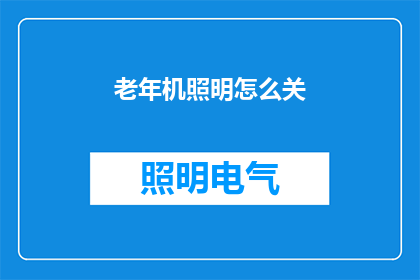 老年机照明怎么关(如何安全关闭老年机照明功能？)