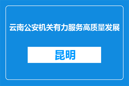 云南公安机关有力服务高质量发展