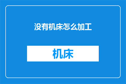 没有机床怎么加工(在没有机床的情况下，我们如何进行精密加工？)