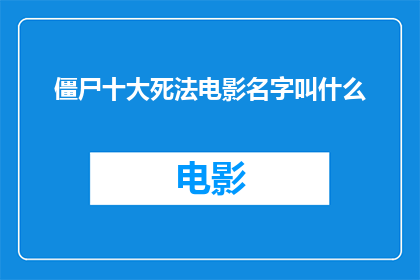 僵尸十大死法电影名字叫什么(僵尸电影中，哪十大死法的名字最令人印象深刻？)