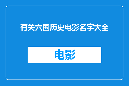 有关六国历史电影名字大全(探索历史长河中的六国：一部部引人入胜的电影名字大全)