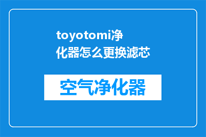toyotomi净化器怎么更换滤芯(如何更换toyotomi净化器的滤芯？)
