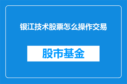 银江技术股票怎么操作交易(如何操作银江技术股票进行交易？)