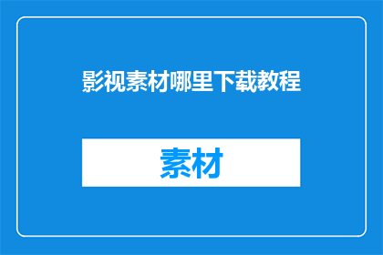 影视素材哪里下载教程(在哪里可以下载影视素材的教程？)