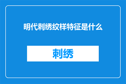 明代刺绣纹样特征是什么(明代刺绣纹样的独特特征是什么？)