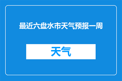 最近六盘水市天气预报一周(您是否想知道六盘水市未来一周的天气情况？)
