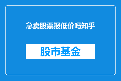 急卖股票报低价吗知乎(是否应该急于出售股票并报出低价？这是一个值得深思的问题)