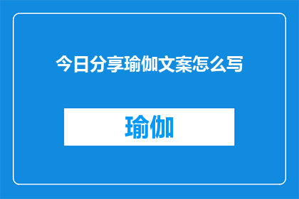 今日分享瑜伽文案怎么写(如何撰写引人入胜的今日瑜伽分享文案？)