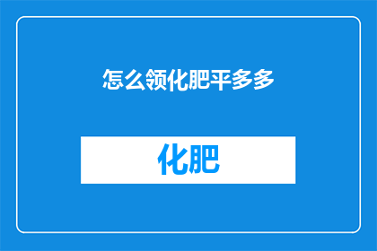 怎么领化肥平多多(如何领取化肥？在平多多平台进行操作的详细步骤)