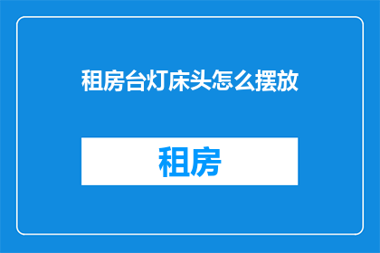 租房台灯床头怎么摆放(如何巧妙摆放租房台灯以增强床头照明效果？)