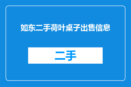 如东二手荷叶桌子出售信息(如东地区二手荷叶桌子销售信息是否可寻？)