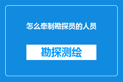 怎么牵制勘探员的人员(如何有效牵制勘探员的工作效率？)