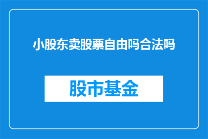 小股东卖股票自由吗合法吗(小股东是否拥有自由出售股票的权利？这一行为是否合法？)