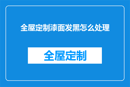 全屋定制漆面发黑怎么处理(如何处理全屋定制漆面发黑的问题？)