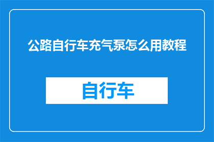 公路自行车充气泵怎么用教程(如何正确使用公路自行车充气泵？)