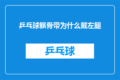 乒乓球髌骨带为什么戴左腿(为什么运动员在比赛中偏爱佩戴左腿的乒乓球髌骨带？)