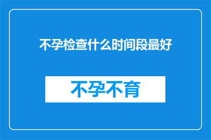 不孕检查什么时间段最好(最佳受孕时机：您应何时进行不孕检查？)