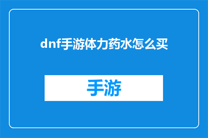 dnf手游体力药水怎么买(如何购买DNF手游体力药水？)