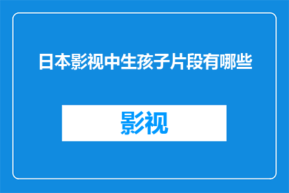 日本影视中生孩子片段有哪些(日本影视作品中，哪些片段展现了生孩子的艰辛与喜悦？)