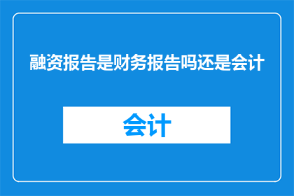 融资报告是财务报告吗还是会计(融资报告是否属于财务报告还是会计？)