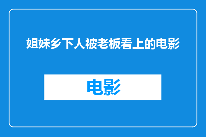 姐妹乡下人被老板看上的电影(姐妹乡下人被老板看上的电影：这是否意味着她们即将踏上一段不同寻常的职业旅程？)